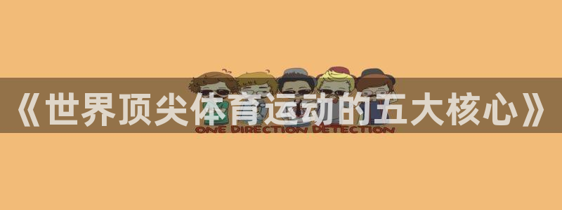 利记官方正版app娱乐平台:《世界顶尖体育运动的五大核心》