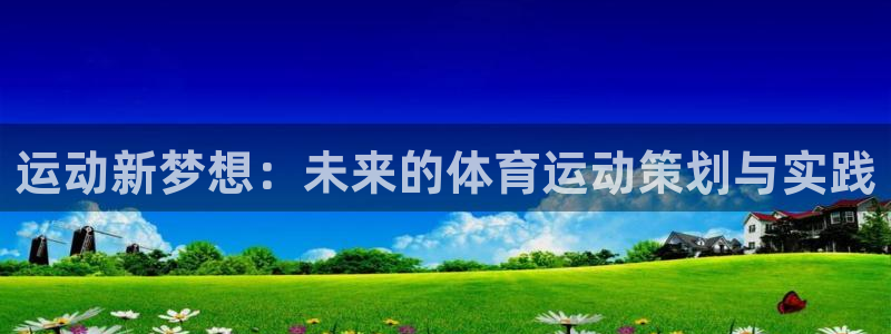 利记官方正版app代理:运动新梦想:未来的体育运动策划与实践